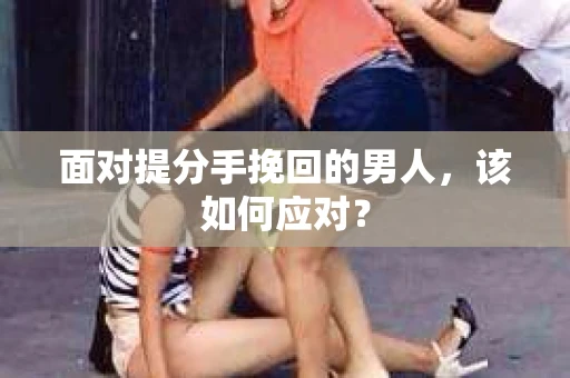 面对提分手挽回的男人，该如何应对？