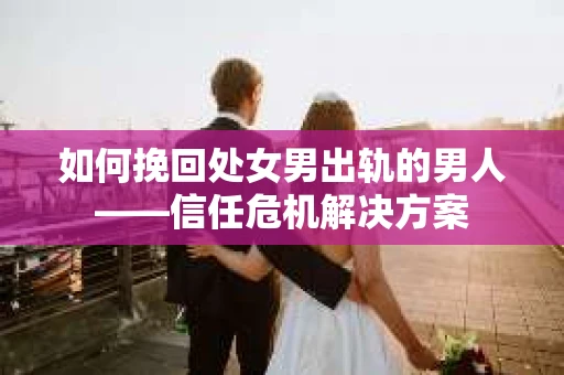 如何挽回处女男出轨的男人——信任危机解决方案