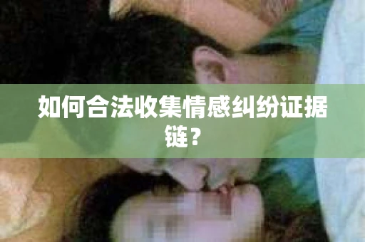 如何合法收集情感纠纷证据链？