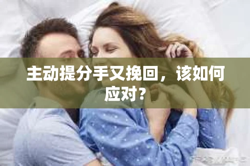 主动提分手又挽回，该如何应对？