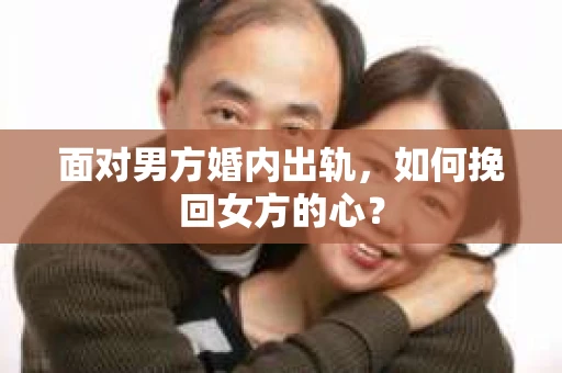面对男方婚内出轨,如何挽回女方的心? 面对男方婚内出轨,如何挽回女方的心?