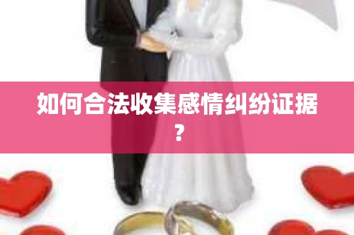 如何合法收集感情纠纷证据？