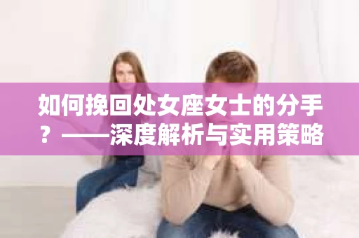 如何挽回处女座女士的分手？——深度解析与实用策略