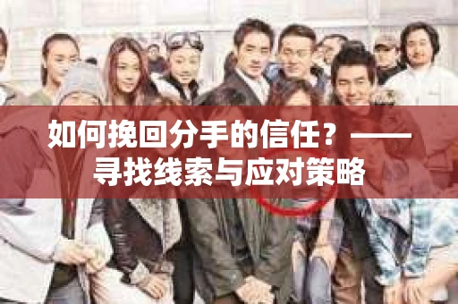 如何挽回分手的信任？——寻找线索与应对策略