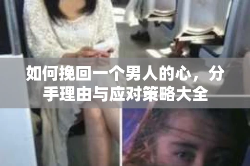 如何挽回一个男人的心，分手理由与应对策略大全