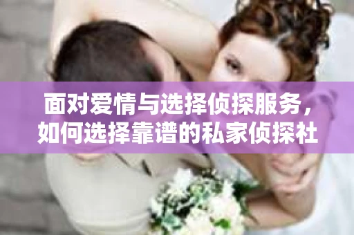 面对爱情与选择侦探服务，如何选择靠谱的私家侦探社？