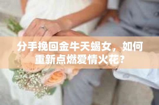 分手挽回金牛天蝎女，如何重新点燃爱情火花？