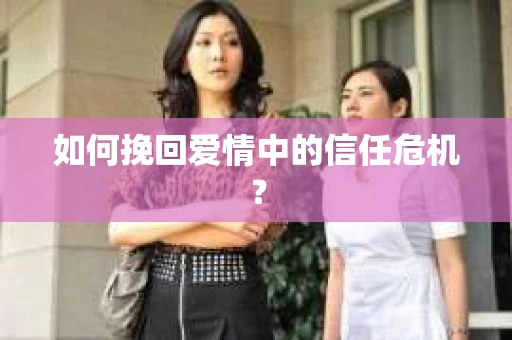 如何挽回爱情中的信任危机？