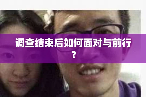 调查结束后如何面对与前行？