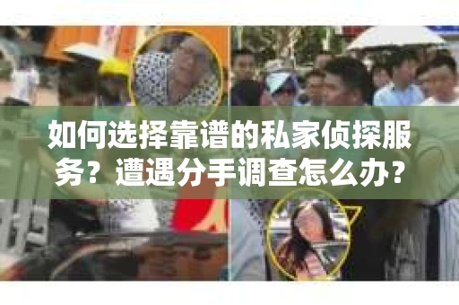 如何选择靠谱的私家侦探服务？遭遇分手调查怎么办？