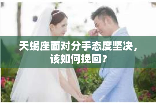 天蝎座面对分手态度坚决，该如何挽回？
