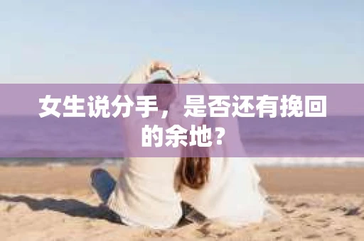 女生说分手，是否还有挽回的余地？