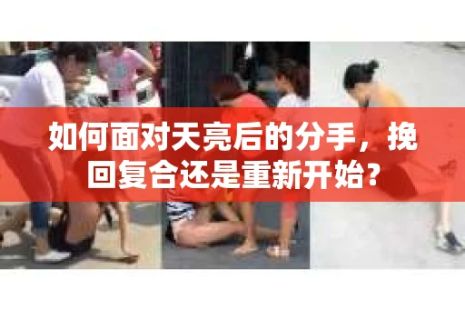 如何面对天亮后的分手，挽回复合还是重新开始？
