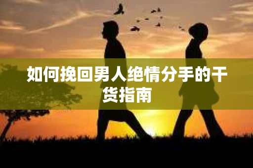 如何挽回男人绝情分手的干货指南