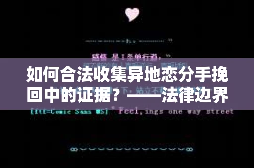 如何合法收集异地恋分手挽回中的证据？——法律边界内的取证策略