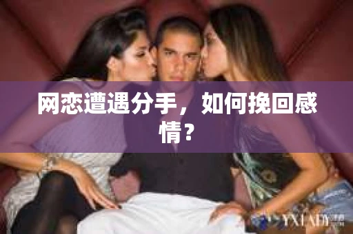 网恋遭遇分手，如何挽回感情？