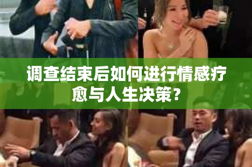 调查结束后如何进行情感疗愈与人生决策？