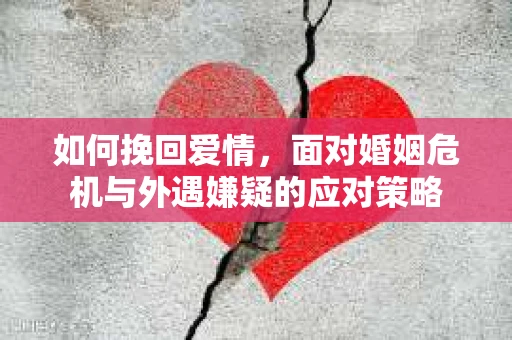 如何挽回爱情，面对婚姻危机与外遇嫌疑的应对策略