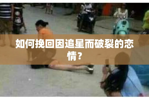 如何挽回因追星而破裂的恋情？