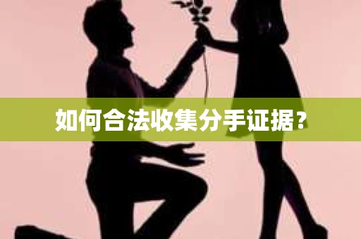 如何合法收集分手证据？