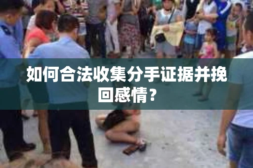 如何合法收集分手证据并挽回感情? 如何合法收集分手证据并挽回感情?
