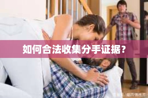 如何合法收集分手证据？