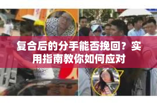 复合后的分手能否挽回？实用指南教你如何应对